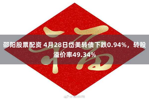 邵阳股票配资 4月28日岱美转债下跌0.94%，转股溢价率49.34%