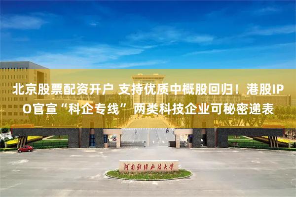 北京股票配资开户 支持优质中概股回归！港股IPO官宣“科企专线” 两类科技企业可秘密递表