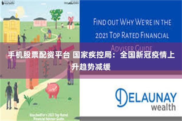 手机股票配资平台 国家疾控局：全国新冠疫情上升趋势减缓