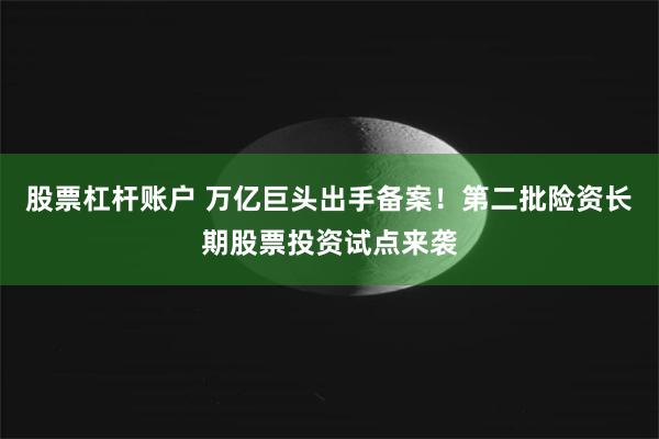 股票杠杆账户 万亿巨头出手备案！第二批险资长期股票投资试点来袭