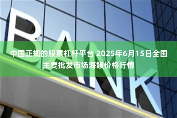 中国正规的股票杠杆平台 2025年6月15日全国主要批发市场海鳗价格行情