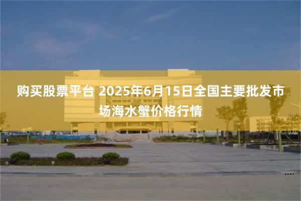 购买股票平台 2025年6月15日全国主要批发市场海水蟹价格行情