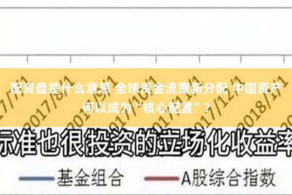 配资盘是什么意思 全球资金流重新分配 中国资产何以成为“核心配置”？