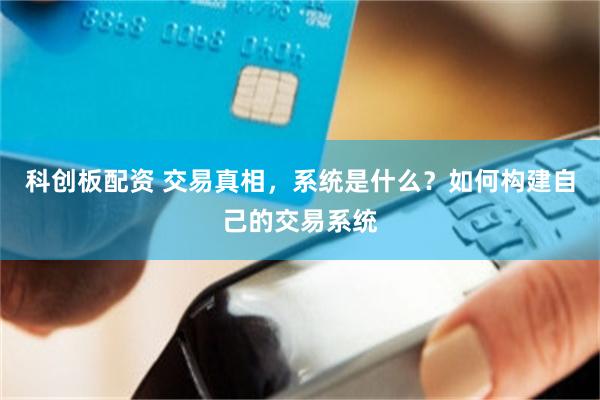 科创板配资 交易真相，系统是什么？如何构建自己的交易系统