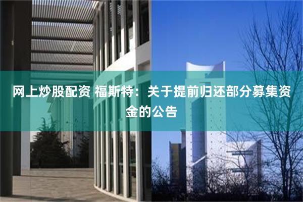 网上炒股配资 福斯特：关于提前归还部分募集资金的公告