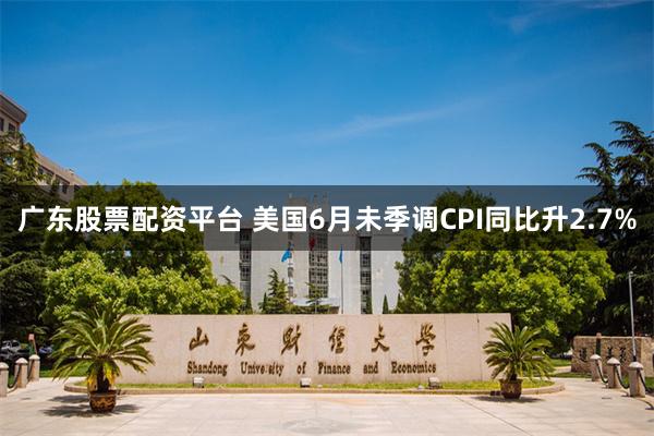 广东股票配资平台 美国6月未季调CPI同比升2.7%
