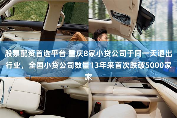 股票配资首选平台 重庆8家小贷公司于同一天退出行业，全国小贷公司数量13年来首次跌破5000家