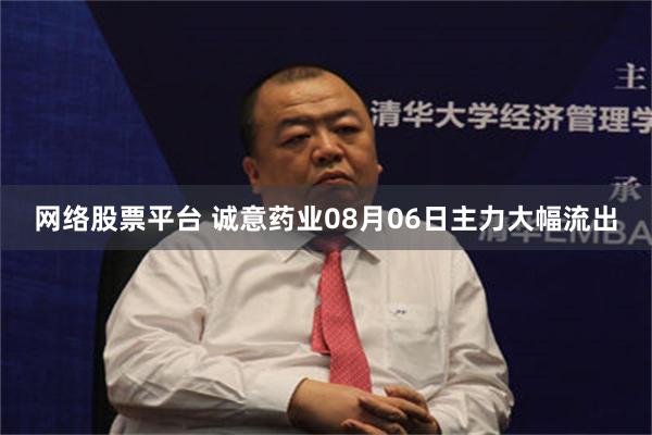 网络股票平台 诚意药业08月06日主力大幅流出