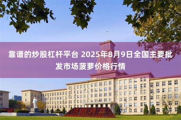 靠谱的炒股杠杆平台 2025年8月9日全国主要批发市场菠萝价格行情
