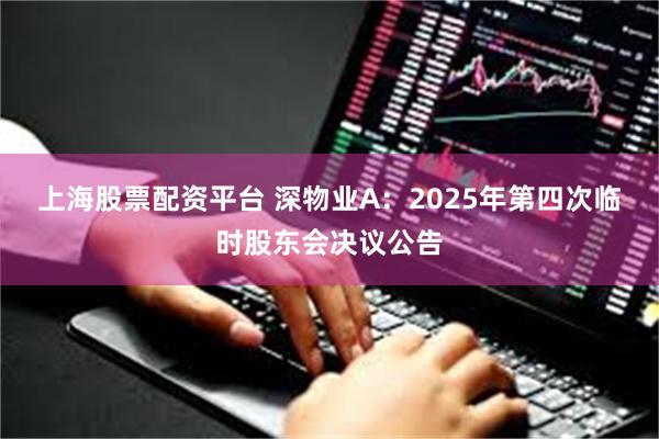 上海股票配资平台 深物业A：2025年第四次临时股东会决议公告