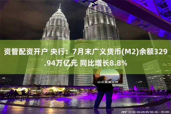 资管配资开户 央行：7月末广义货币(M2)余额329.94万亿元 同比增长8.8%