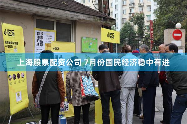 上海股票配资公司 7月份国民经济稳中有进