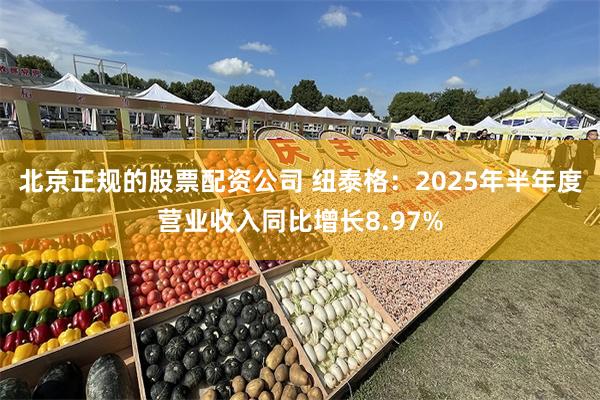 北京正规的股票配资公司 纽泰格：2025年半年度营业收入同比增长8.97%