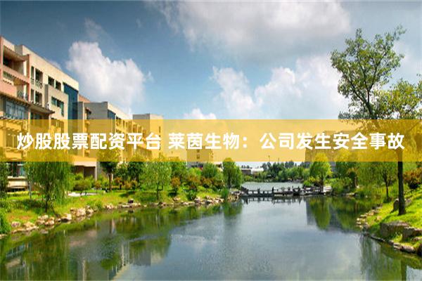 炒股股票配资平台 莱茵生物：公司发生安全事故