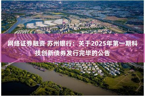 网络证劵融资 苏州银行：关于2025年第一期科技创新债券发行完毕的公告