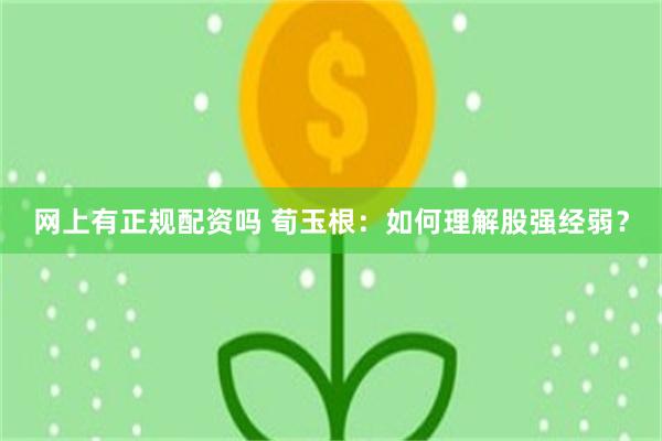 网上有正规配资吗 荀玉根：如何理解股强经弱？