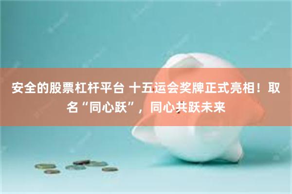 安全的股票杠杆平台 十五运会奖牌正式亮相！取名“同心跃”，同心共跃未来