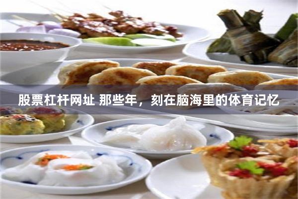 股票杠杆网址 那些年,刻在脑海里的体育记忆