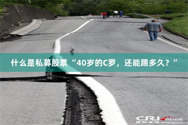 什么是私募股票 “40岁的C罗，还能踢多久？”