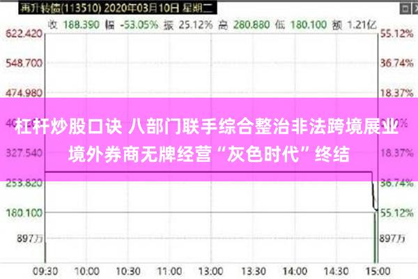 杠杆炒股口诀 八部门联手综合整治非法跨境展业 境外券商无牌经营“灰色时代”终结