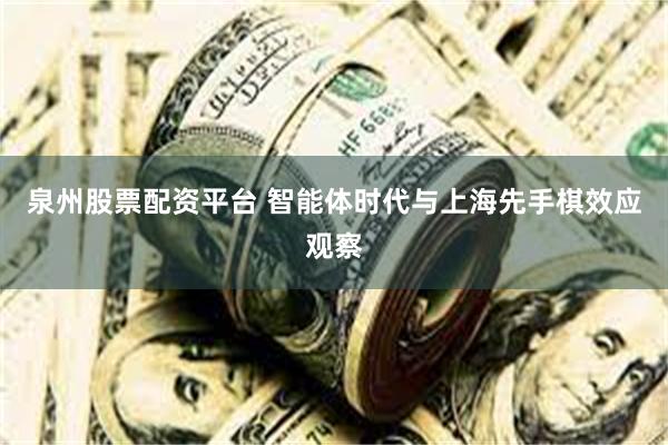 泉州股票配资平台 智能体时代与上海先手棋效应观察