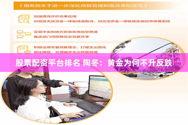 股票配资平台排名 陶冬：黄金为何不升反跌