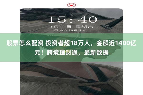 股票怎么配资 投资者超18万人,金额近1400亿元!跨境理财通,最新数据