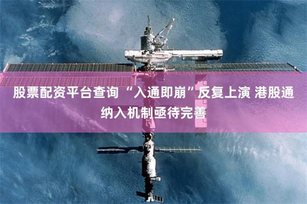 股票配资平台查询 “入通即崩”反复上演 港股通纳入机制亟待完善