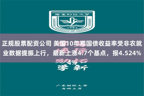 正规股票配资公司 美国10年期国债收益率受非农就业数据提振上行，最新上涨4.7个基点，报4.524%