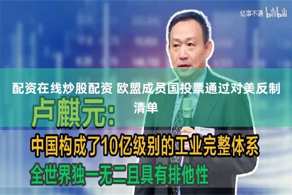 配资在线炒股配资 欧盟成员国投票通过对美反制清单