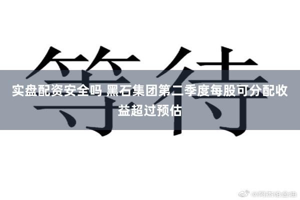 实盘配资安全吗 黑石集团第二季度每股可分配收益超过预估