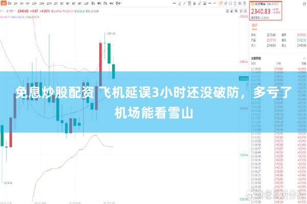 免息炒股配资 飞机延误3小时还没破防，多亏了机场能看雪山