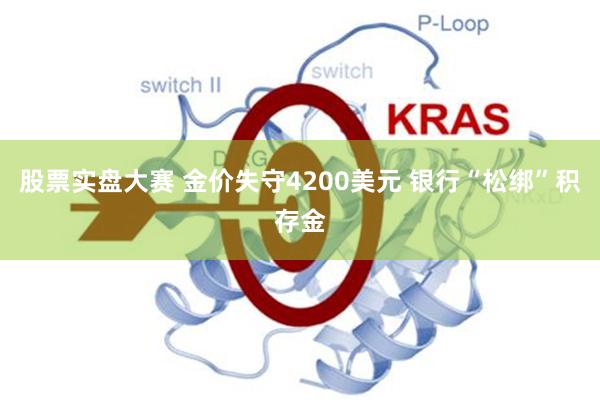 股票实盘大赛 金价失守4200美元 银行“松绑”积存金