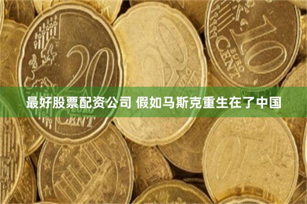 最好股票配资公司 假如马斯克重生在了中国