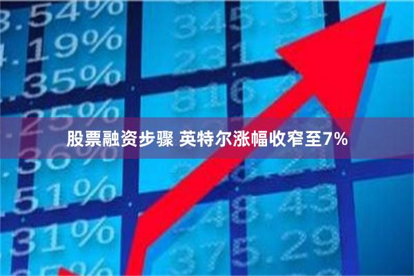 股票融资步骤 英特尔涨幅收窄至7%