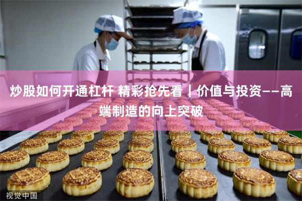 炒股如何开通杠杆 精彩抢先看｜价值与投资——高端制造的向上突破