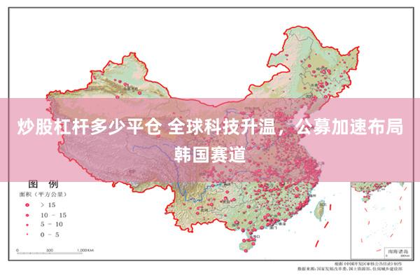 炒股杠杆多少平仓 全球科技升温，公募加速布局韩国赛道