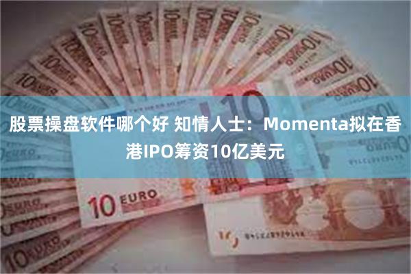 股票操盘软件哪个好 知情人士：Momenta拟在香港IPO筹资10亿美元