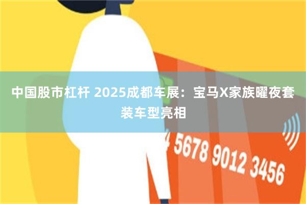 中国股市杠杆 2025成都车展：宝马X家族曜夜套装车型亮相