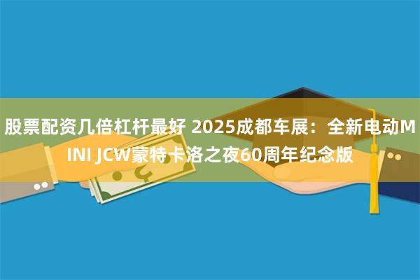 股票配资几倍杠杆最好 2025成都车展：全新电动MINI JCW蒙特卡洛之夜60周年纪念版