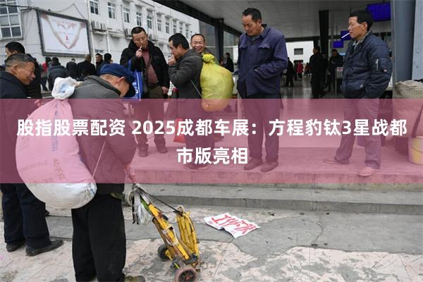 股指股票配资 2025成都车展：方程豹钛3星战都市版亮相