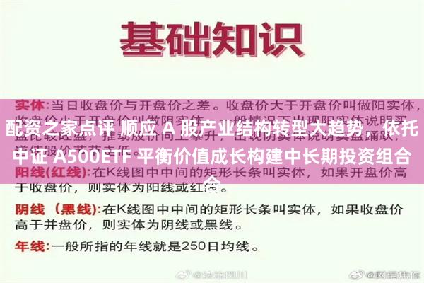 配资之家点评 顺应 A 股产业结构转型大趋势，依托中证 A500ETF 平衡价值成长构建中长期投资组合