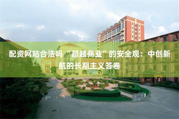 配资网站合法吗 “超越商业”的安全观:中创新航的长期主义答卷