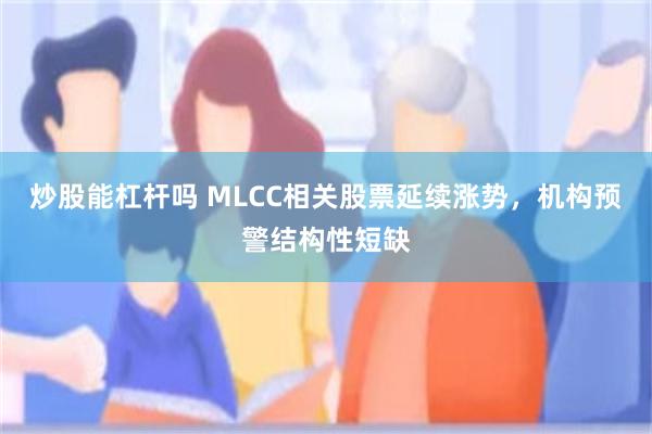 炒股能杠杆吗 MLCC相关股票延续涨势，机构预警结构性短缺