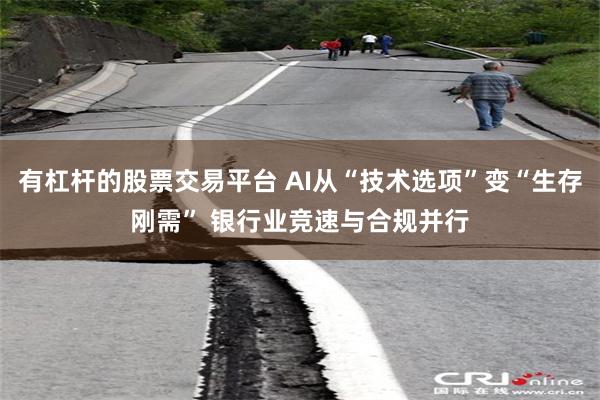 有杠杆的股票交易平台 AI从“技术选项”变“生存刚需” 银行业竞速与合规并行