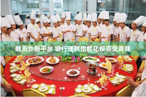 融资炒股平台 银行理财指数化投资受青睐