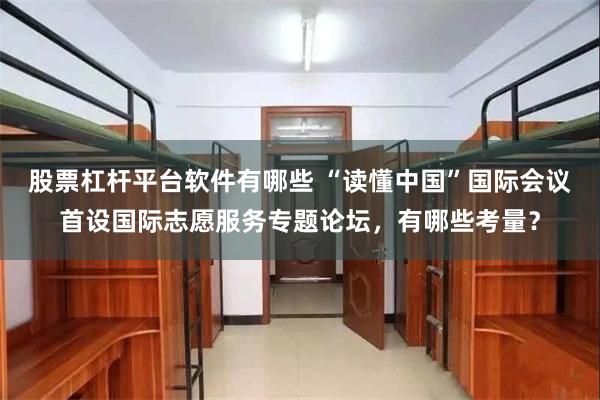股票杠杆平台软件有哪些 “读懂中国”国际会议首设国际志愿服务专题论坛，有哪些考量？