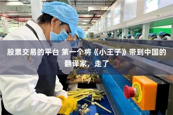 股票交易的平台 第一个将《小王子》带到中国的翻译家，走了