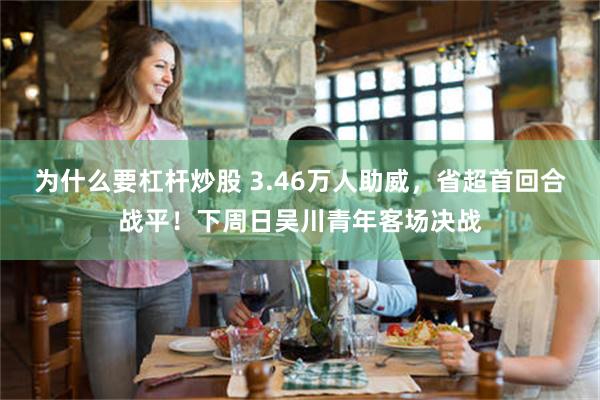 为什么要杠杆炒股 3.46万人助威，省超首回合战平！下周日吴川青年客场决战