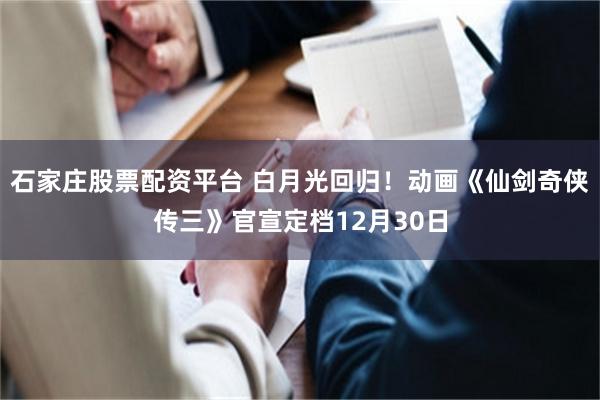石家庄股票配资平台 白月光回归！动画《仙剑奇侠传三》官宣定档12月30日